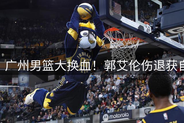 广州男篮大换血！郭艾伦伤退获自由身 前国手李祥波转战NBL