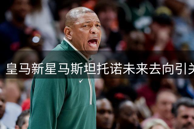 皇马新星马斯坦托诺未来去向引关注：南美回归遇阻