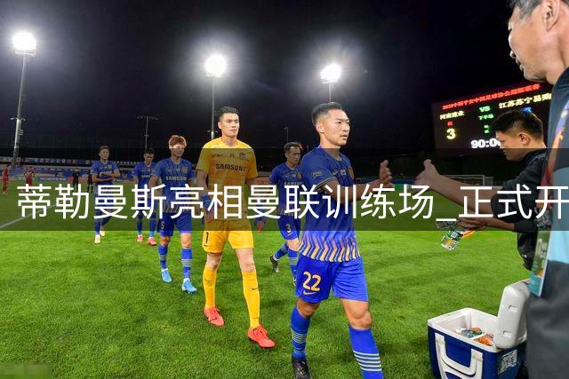 蒂勒曼斯亮相曼联训练场 正式开启季前备战